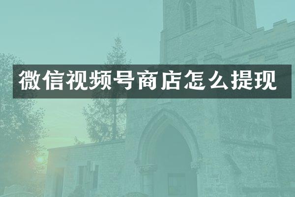 微信视频号商店怎么提现
