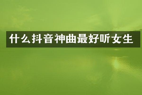 什么抖音神曲最好听女生