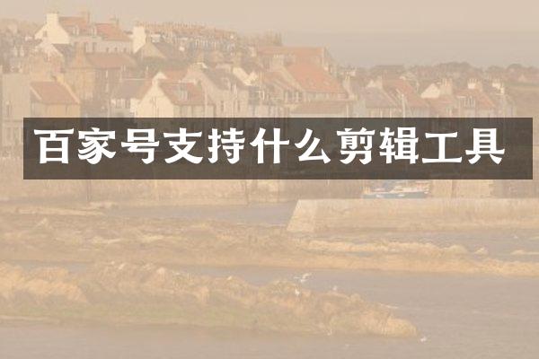 百家号支持什么剪辑工具
