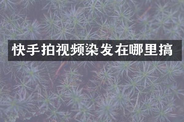 快手拍视频染发在哪里搞