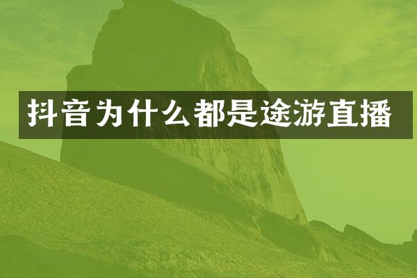 抖音为什么都是途游直播