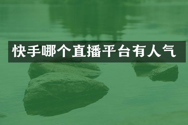 快手哪个直播平台有人气