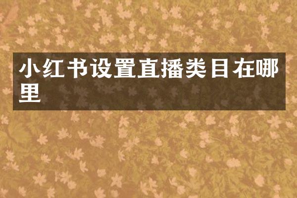 小红书设置直播类目在哪里