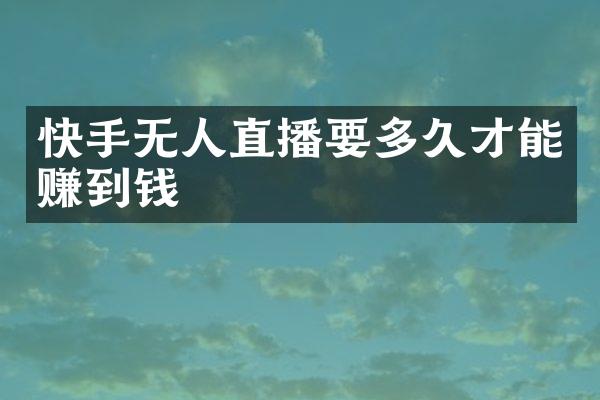 快手无人直播要多久才能赚到钱