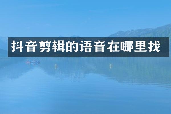 抖音剪辑的语音在哪里找