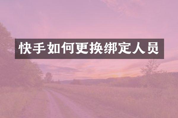 快手如何更换绑定人员