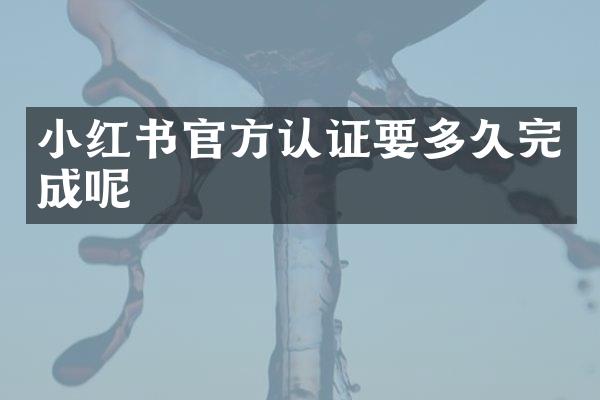小红书官方认证要多久完成呢