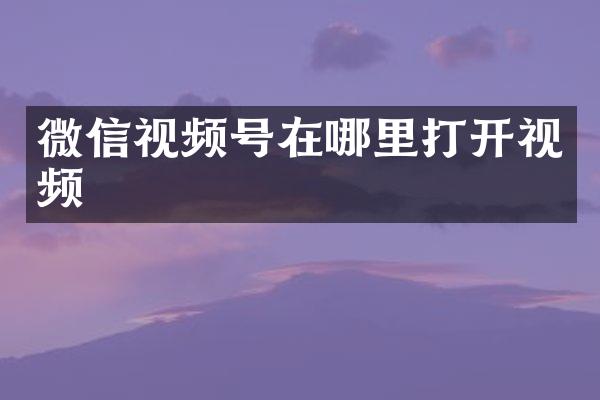 微信视频号在哪里打开视频