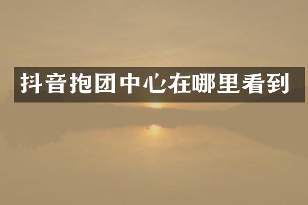 抖音抱团中心在哪里看到