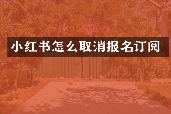 小红书怎么取消报名订阅
