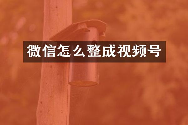 微信怎么整成视频号