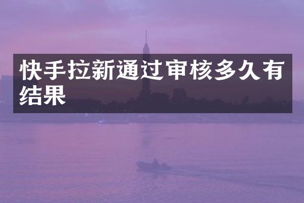 快手拉新通过审核多久有结果