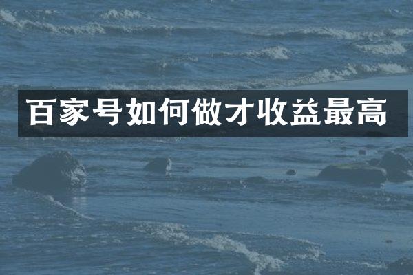 百家号如何做才收益最高