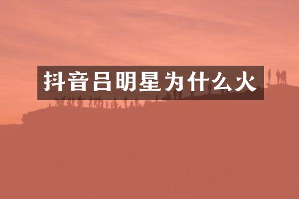 抖音吕明星为什么火