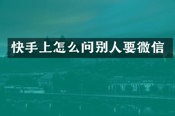 快手上怎么问别人要微信
