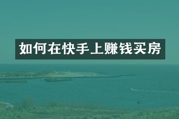 如何在快手上赚钱买房