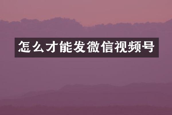 怎么才能发微信视频号