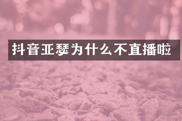 抖音亚瑟为什么不直播啦