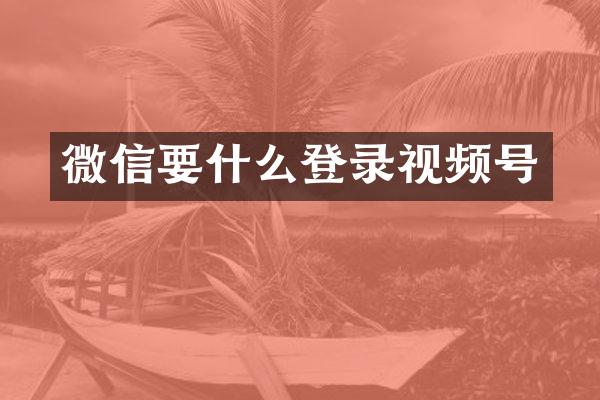 微信要什么登录视频号
