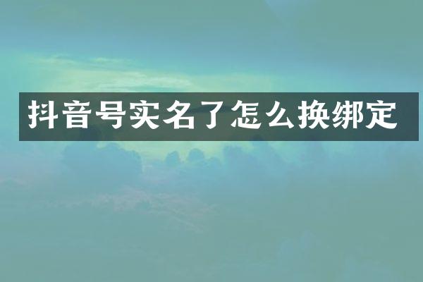 抖音号实名了怎么换绑定