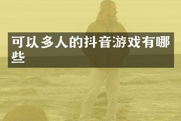可以多人的抖音游戏有哪些
