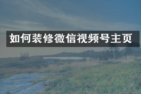 如何装修微信视频号主页