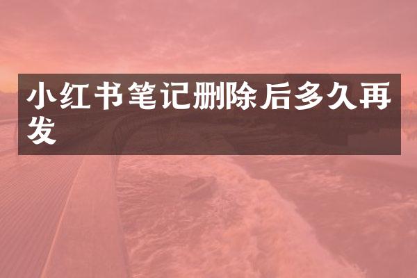 小红书笔记删除后多久再发