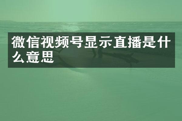 微信视频号显示直播是什么意思