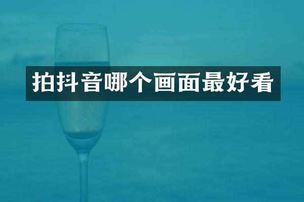 拍抖音哪个画面最好看