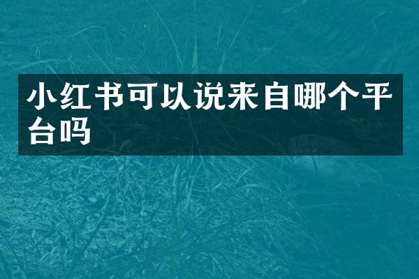 小红书可以说来自哪个平台吗