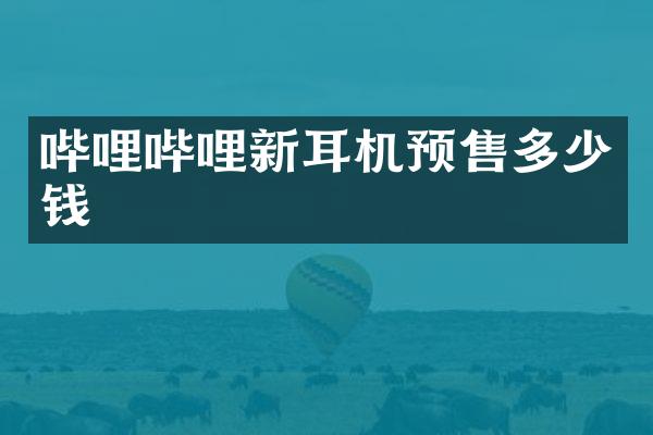 哔哩哔哩新耳机预售多少钱