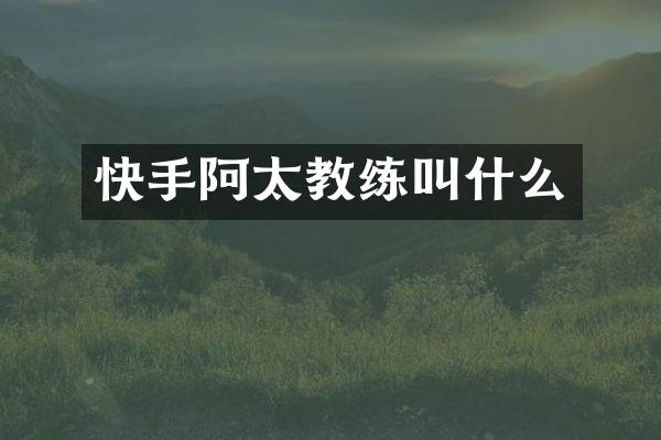 快手阿太教练叫什么
