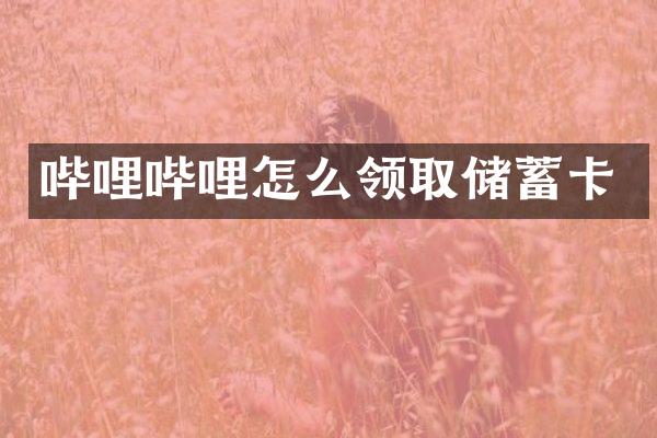 哔哩哔哩怎么领取储蓄卡