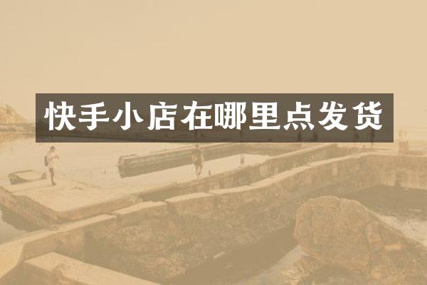 快手小店在哪里点发货