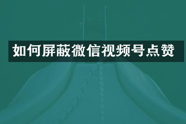 如何屏蔽微信视频号点赞