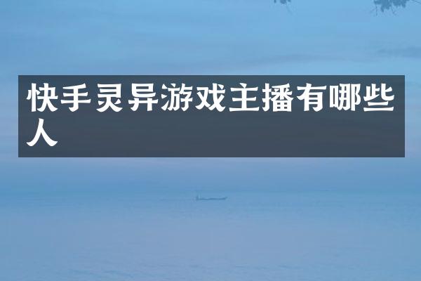 快手灵异游戏主播有哪些人