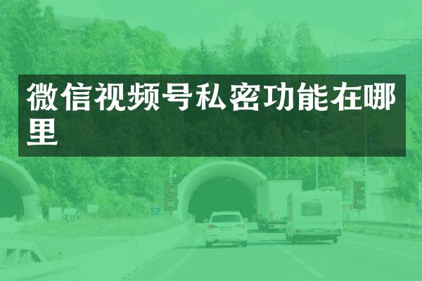 微信视频号私密功能在哪里
