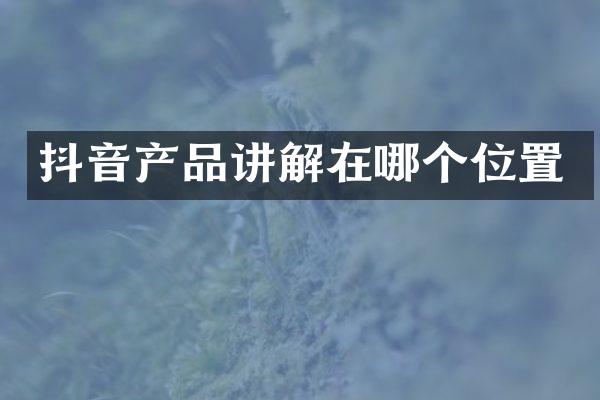 抖音产品讲解在哪个位置