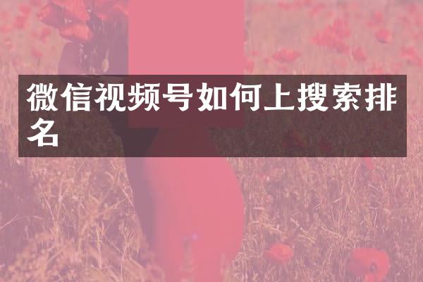 微信视频号如何上搜索排名