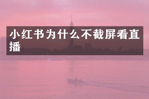 小红书为什么不截屏看直播