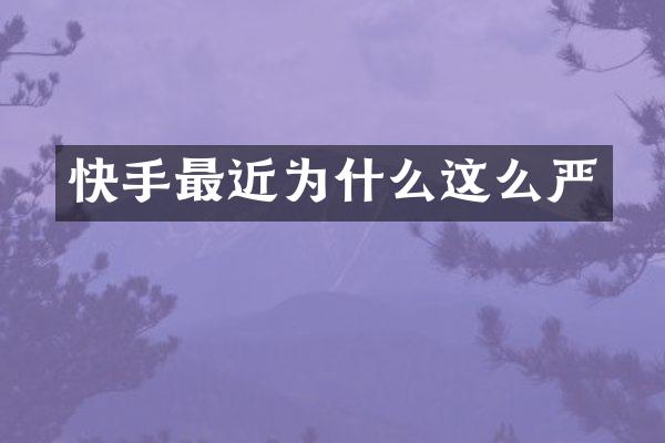 快手最近为什么这么严