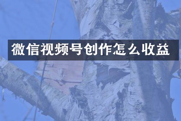 微信视频号创作怎么收益