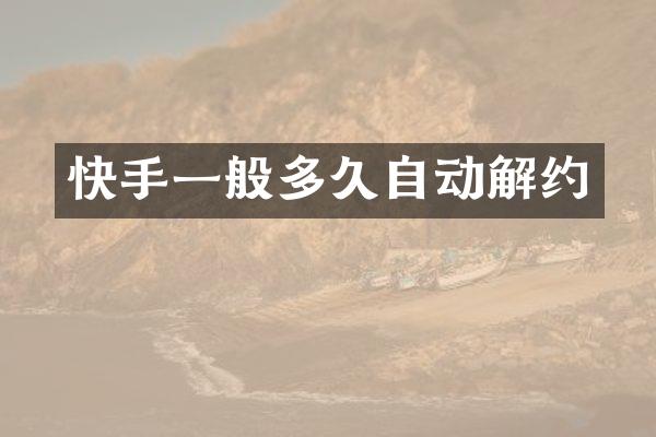 快手一般多久自动解约