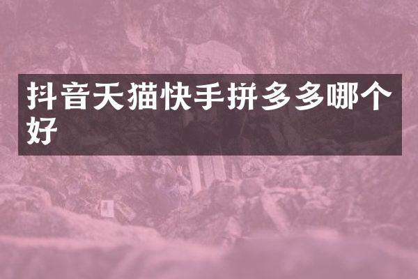 抖音天猫快手拼多多哪个好