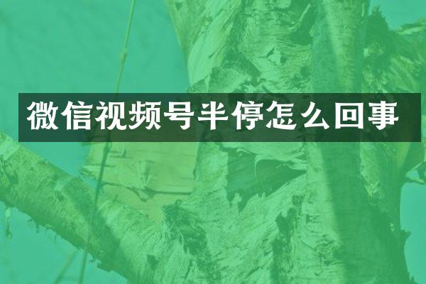 微信视频号半停怎么回事
