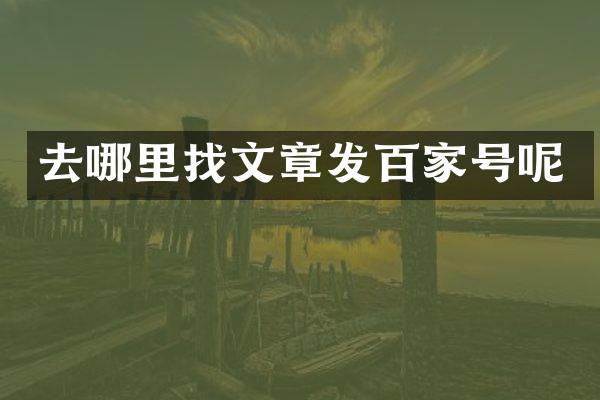 去哪里找文章发百家号呢