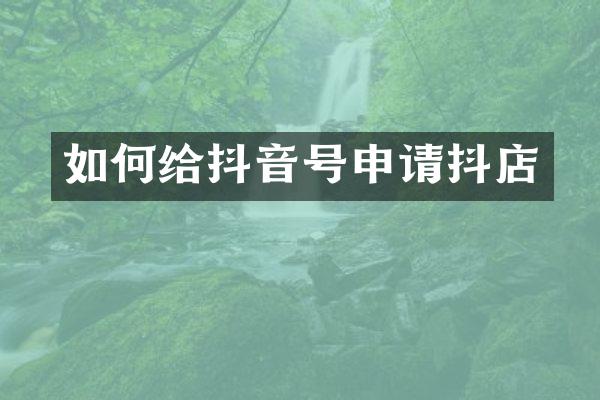 如何给抖音号申请抖店