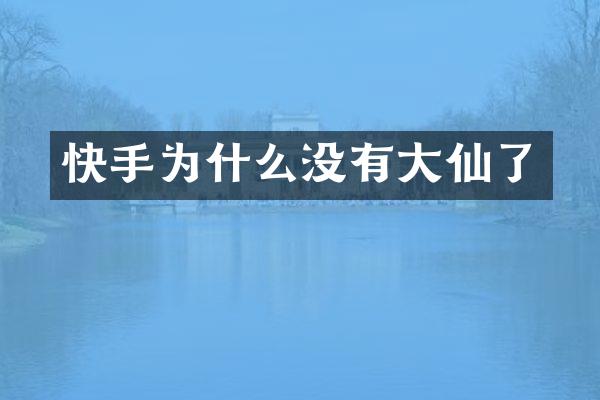 快手为什么没有大仙了