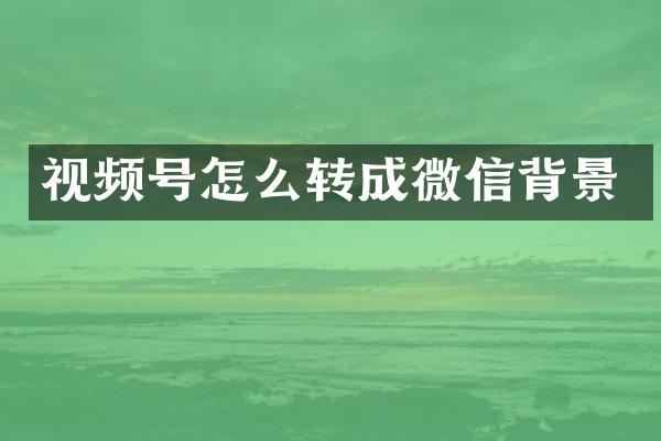 视频号怎么转成微信背景