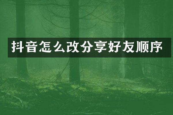 抖音怎么改分享好友顺序